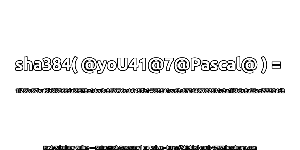 sha384( @yoU41@7@Pascal@ ) = 1f252c57bc43b3f8266da39578e1dec8c862076ecb0459b14859541ea63c877d487022591a3a1f5b5e8a25ae222924d8 | unHash.co