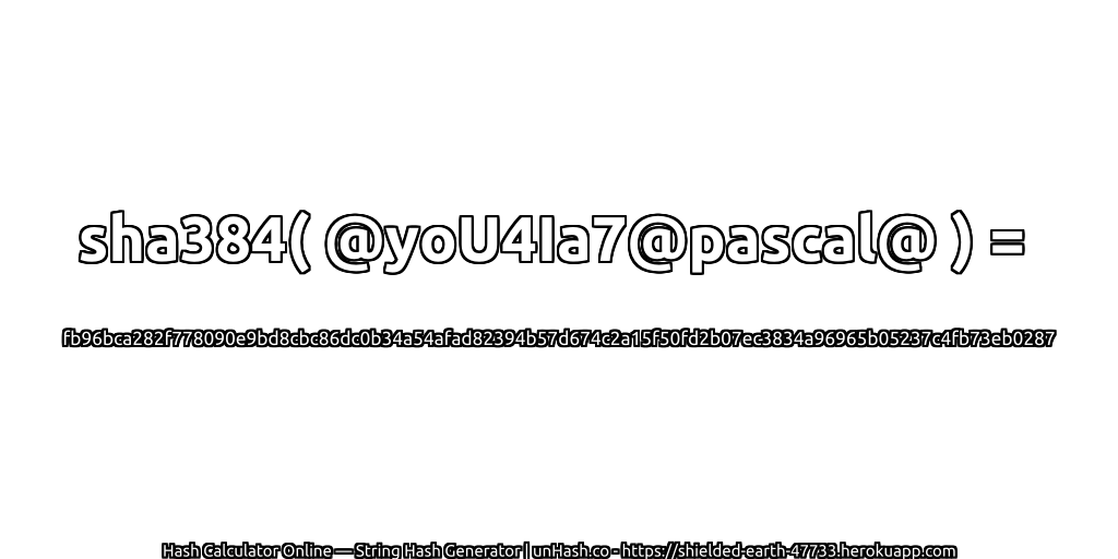 sha384( @yoU4Ia7@pascal@ ) = fb96bca282f778090e9bd8cbc86dc0b34a54afad82394b57d674c2a15f50fd2b07ec3834a96965b05237c4fb73eb0287 | unHash.co