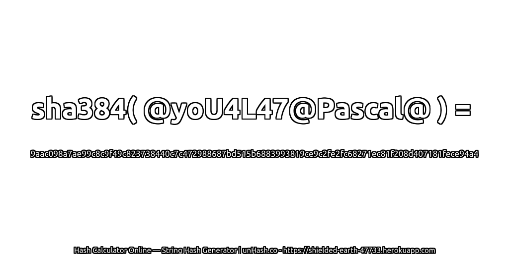 sha384( @yoU4L47@Pascal@ ) = 9aac098a7ae99c8c9f49c823738440c7c472988687bd515b6883993819ce9c2fe2fc68271ec81f208d407181fece94a4 | unHash.co