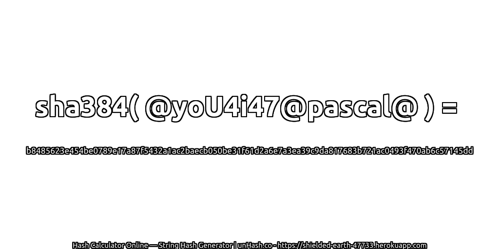 sha384( @yoU4i47@pascal@ ) = b8485623e454be0789e17a87f5432a1ac2baecb050be31f61d2a6e7a3ea39c9da817683b721ac0493f470ab6c57145dd | unHash.co