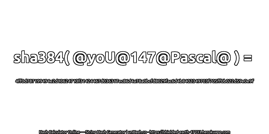 sha384( @yoU@147@Pascal@ ) = 4ff0d787199494e2d13624713f31424467d036317ec86d4a78a0bcfd8029fac6d4b8402349703f705ff0b022d59e0e9f | unHash.co