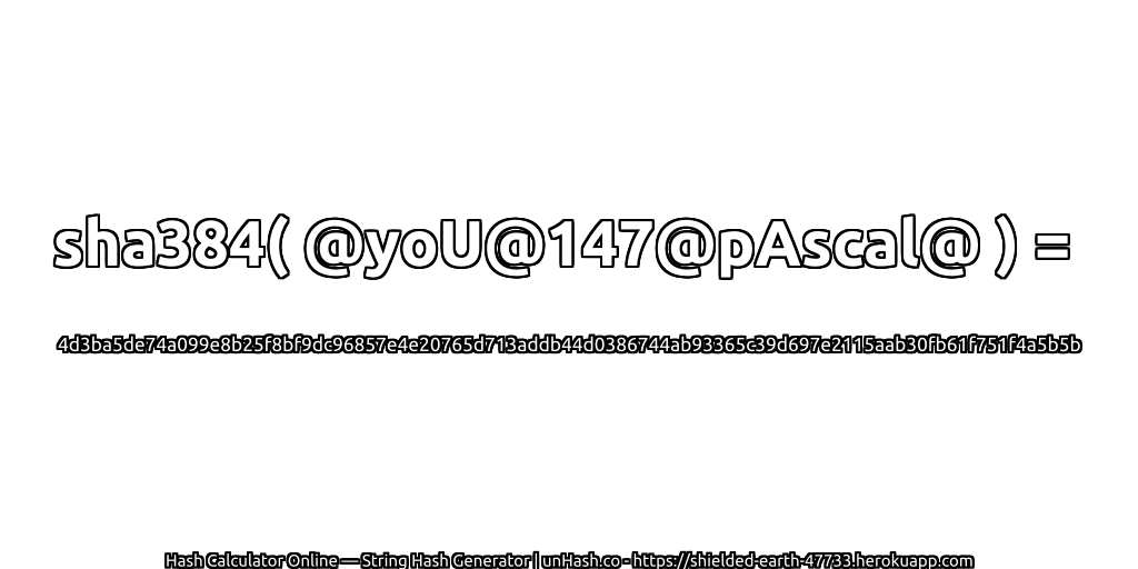 sha384( @yoU@147@pAscal@ ) = 4d3ba5de74a099e8b25f8bf9dc96857e4e20765d713addb44d0386744ab93365c39d697e2115aab30fb61f751f4a5b5b | unHash.co