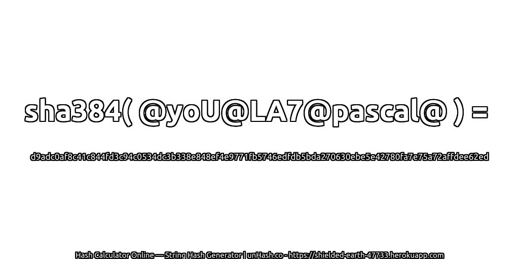 sha384( @yoU@LA7@pascal@ ) = d9adc0af8c41c844fd3c94c0534dc3b338e848ef4e9771fb5746edfdb5bda270630ebe5e42780fa7e75a72affdee62ed | unHash.co