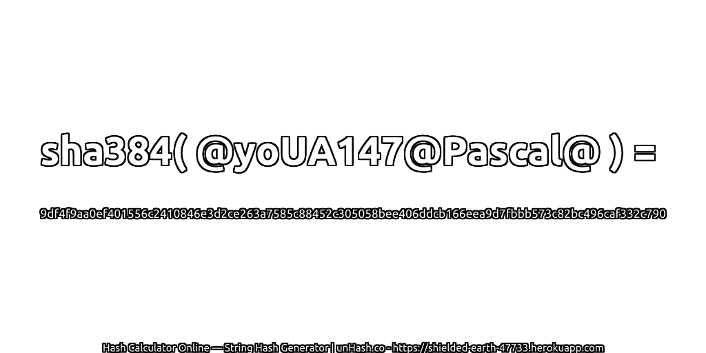 sha384( @yoUA147@Pascal@ ) = 9df4f9aa0ef401556c2410846e3d2ce263a7585c88452c305058bee406ddcb166eea9d7fbbb573c82bc496caf332c790 | unHash.co