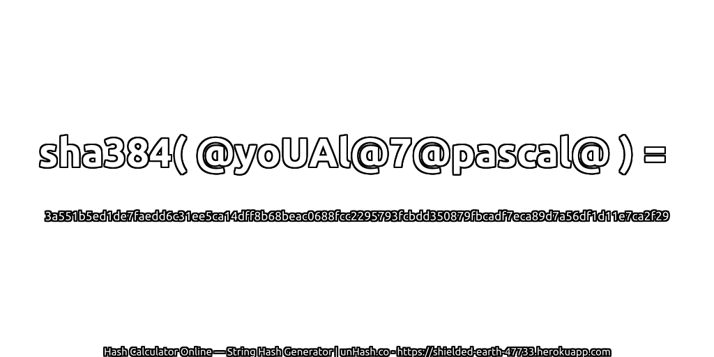 sha384( @yoUAl@7@pascal@ ) = 3a551b5ed1de7faedd6c31ee5ca14dff8b68beac0688fcc2295793fcbdd350879fbcadf7eca89d7a56df1d11e7ca2f29 | unHash.co