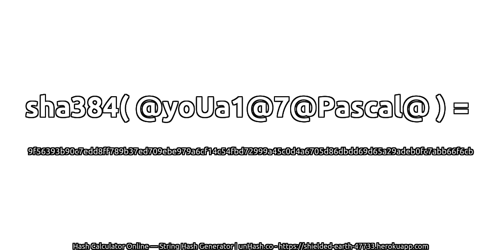 sha384( @yoUa1@7@Pascal@ ) = 9f56393b90c7edd8ff789b37ed709ebe979a6cf14c54fbd72999a45c0d4a6705d86dbdd69d65a29adeb0fc7abb66f6cb | unHash.co
