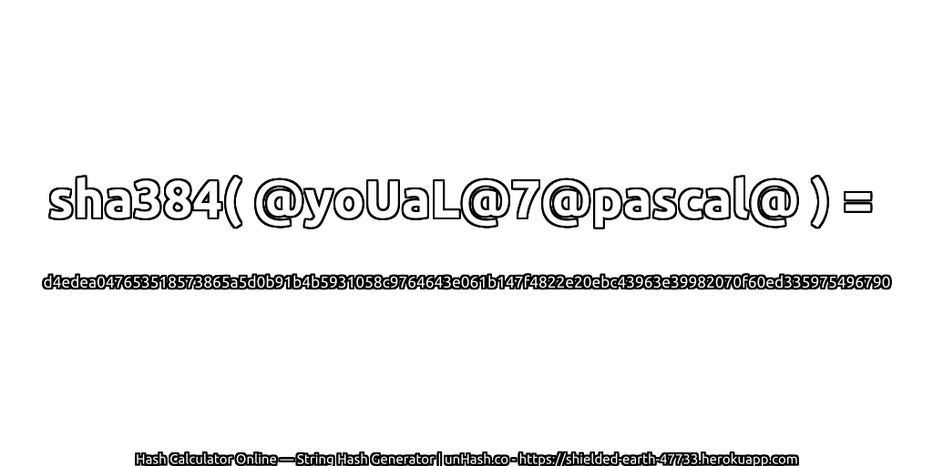 sha384( @yoUaL@7@pascal@ ) = d4edea047653518573865a5d0b91b4b5931058c9764643e061b147f4822e20ebc43963e39982070f60ed335975496790 | unHash.co