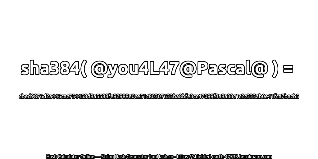 sha384( @you4L47@Pascal@ ) = cbed9876d2a446cac754458d8a5588fe92988e0ce51c80307633ba8bfe3cc47099f3a8a33c1c2c333ab0e41fca7bacb5 | unHash.co