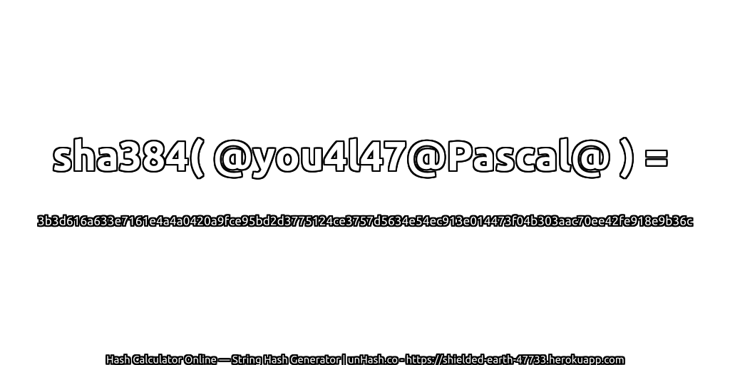 sha384( @you4l47@Pascal@ ) = 3b3d616a633e7161e4a4a0420a9fce95bd2d3775124ce3757d5634e54ec913e014473f04b303aac70ee42fe918e9b36c | unHash.co