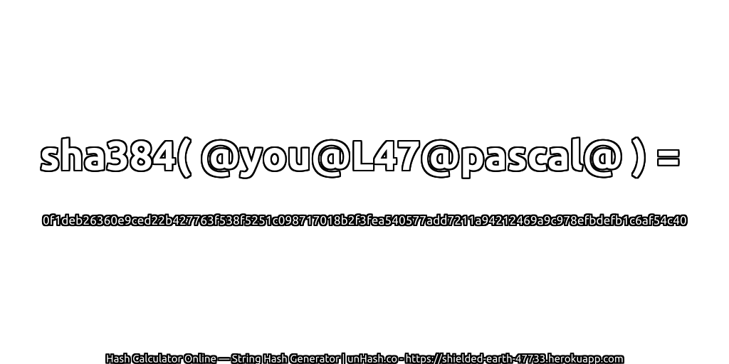 sha384( @you@L47@pascal@ ) = 0f1deb26360e9ced22b427763f538f5251c098717018b2f3fea540577add7211a94212469a9c978efbdefb1c6af54c40 | unHash.co