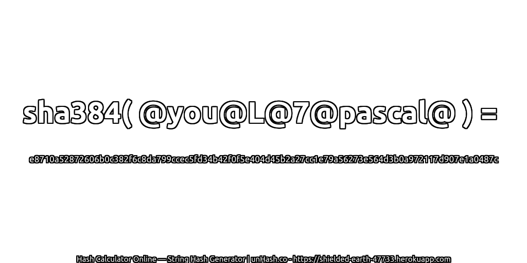 sha384( @you@L@7@pascal@ ) = e8710a52872606b0c382f6c8da799ccec5fd34b42f0f5e404d45b2a27cc1e79a56273e564d3b0a972117d907e1a0487c | unHash.co