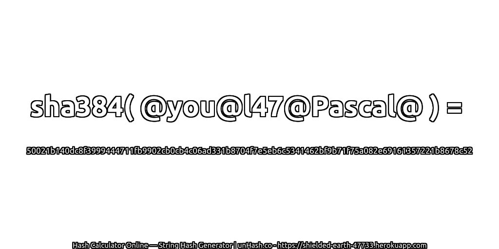 sha384( @you@l47@Pascal@ ) = 50021b140dc8f3999444711fb9902cb0cb4c06ad331b8704f7e5eb6c5341462bf9b71f75a082e69161357221b8678c52 | unHash.co
