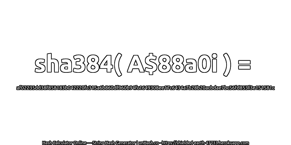 sha384( A$88a0i ) = af02235dd38f858183b042220fc315a6b860df960b94fc1649308ee17c6434a7b28b20acbdae7bc56fd853f3e151581c | unHash.co