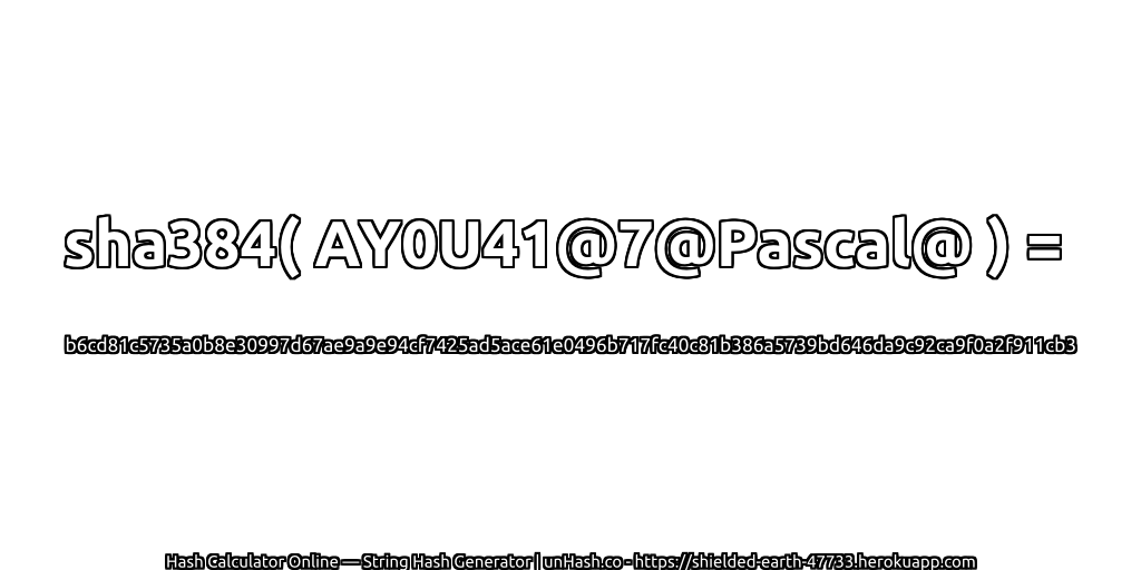 sha384( AY0U41@7@Pascal@ ) = b6cd81c5735a0b8e30997d67ae9a9e94cf7425ad5ace61e0496b717fc40c81b386a5739bd646da9c92ca9f0a2f911cb3 | unHash.co