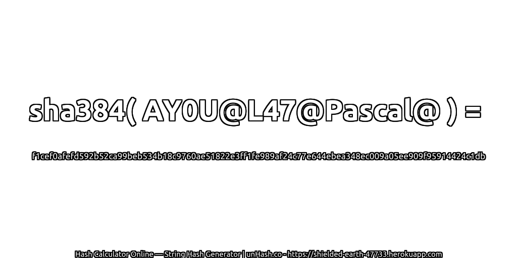 sha384( AY0U@L47@Pascal@ ) = f1cef0afefd592b52ca99beb534b18c9760ae51822e3ff1fe989af24c77e644ebea348ec009a05ee909f95914424c1db | unHash.co