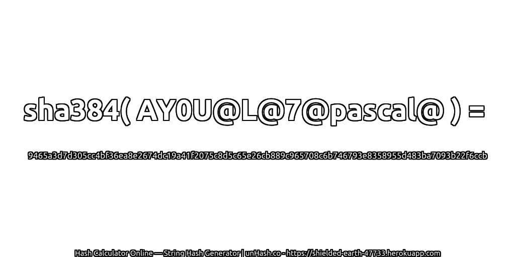 sha384( AY0U@L@7@pascal@ ) = 9465a3d7d305cc4bf36ea8e2674dc19a41f2075c8d5c65e26cb889c965708c6b746793e8358955d483ba7093b22f6ccb | unHash.co