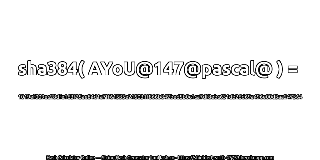 sha384( AYoU@147@pascal@ ) = 1019ef009ec28dfe163f25ae84d1a7ff61535e215031f866b842bed5b0c1ca7df8ebc631db26d69a496e00d3aa247364 | unHash.co
