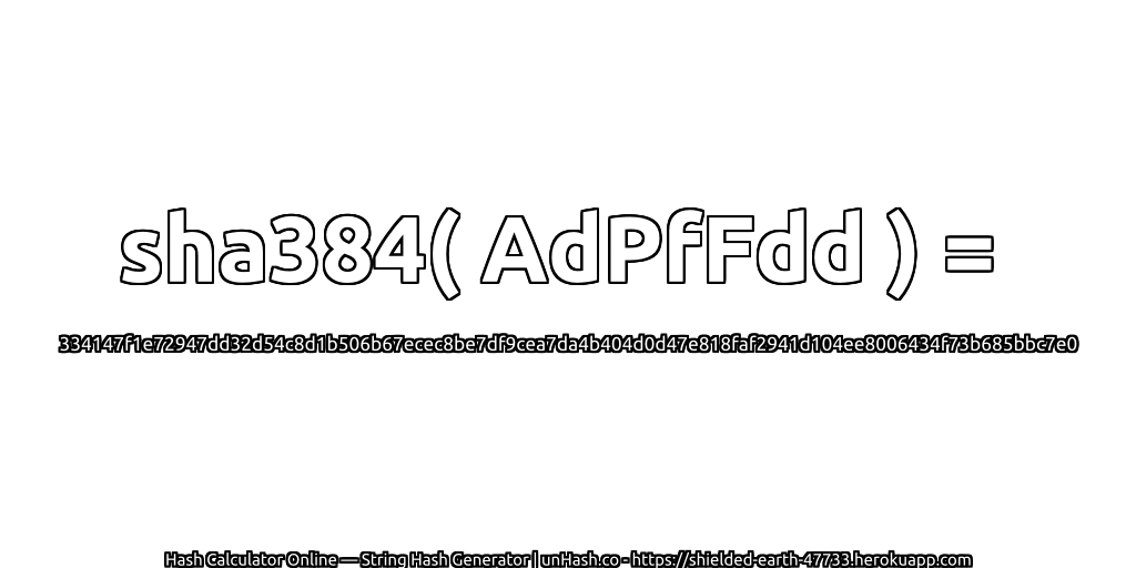 sha384( AdPfFdd ) = 334147f1e72947dd32d54c8d1b506b67ecec8be7df9cea7da4b404d0d47e818faf2941d104ee8006434f73b685bbc7e0 | unHash.co