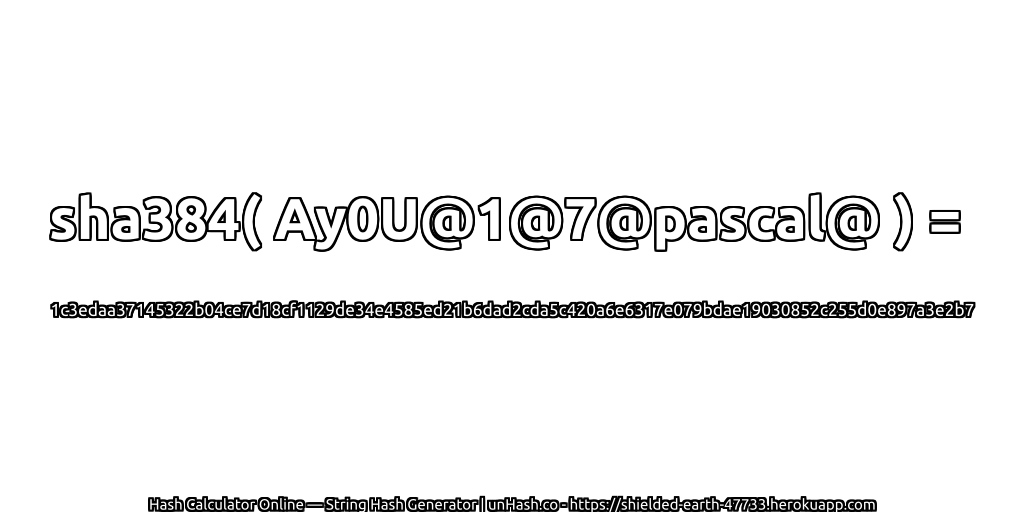 sha384( Ay0U@1@7@pascal@ ) = 1c3edaa37145322b04ce7d18cf1129de34e4585ed21b6dad2cda5c420a6e6317e079bdae19030852c255d0e897a3e2b7 | unHash.co