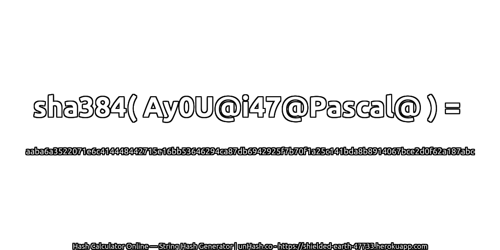 sha384( Ay0U@i47@Pascal@ ) = aaba6a3522071e6c414448442715e16bb53646294ca87db6942925f7b70f1a25c141bda8b8914067bce2d0f62a187abc | unHash.co