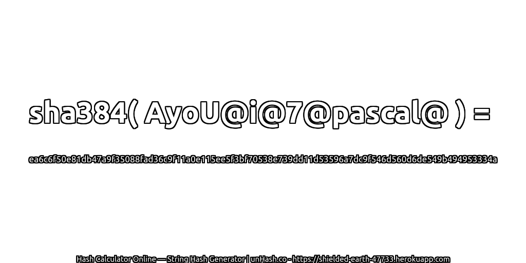 sha384( AyoU@i@7@pascal@ ) = ea6c6f50e81db47a9f35088fad36c9f11a0e115ee5f3bf70538e739dd11d53596a7dc9f546d560d6de549b494953334a | unHash.co