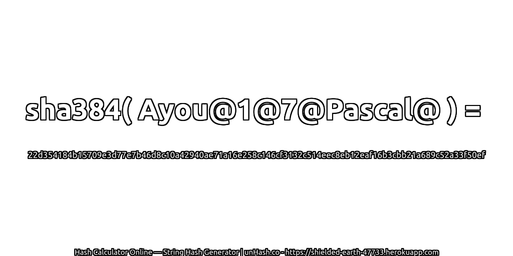 sha384( Ayou@1@7@Pascal@ ) = 22d354184b15709e3d77e7b46d8c10a42940ae71a16e258c146cf3132c514eec8eb12eaf16b3cbb21a689c52a33f50ef | unHash.co