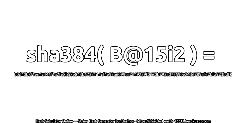 sha384( B@15i2 ) = b0d40b8f1ee4c446f1a2fe8b58e843b6732114cf4e92a6099ce7149259f0170b795a075590e2136789afe7bfa973bdf8 | unHash.co