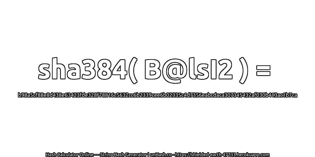 sha384( B@lsI2 ) = b98a5cf88e8d438e63423fde328f78816c5632cc6b2339cee6b02335c4d7356eabcdaca307345432af030b413ac1b7ca | unHash.co