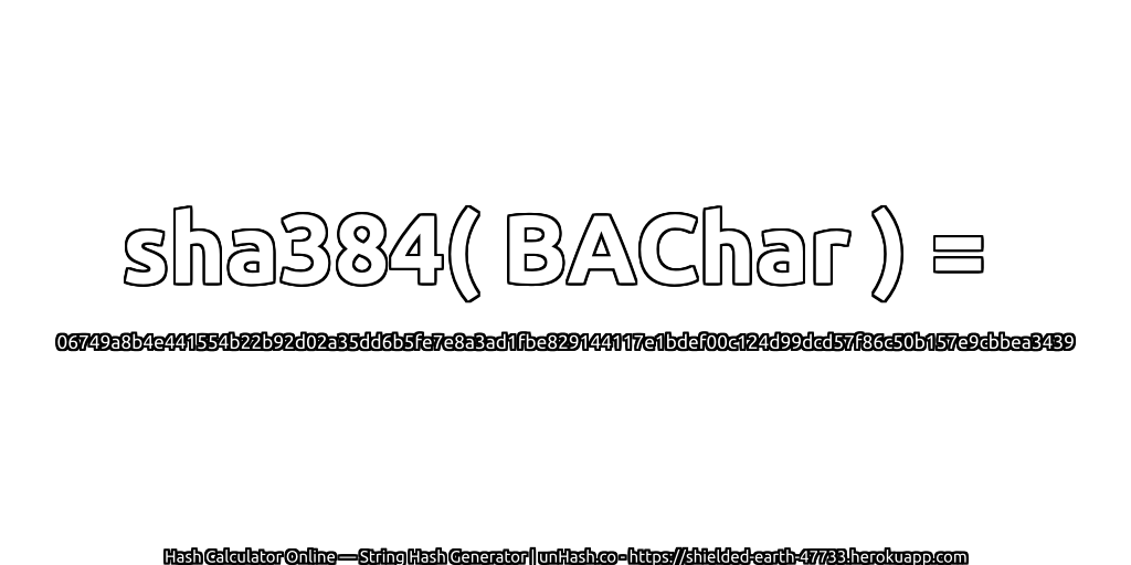 sha384( BAChar ) = 06749a8b4e441554b22b92d02a35dd6b5fe7e8a3ad1fbe829144117e1bdef00c124d99dcd57f86c50b157e9cbbea3439 | unHash.co