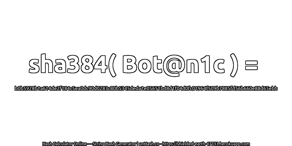 sha384( Bot@n1c ) = b0b5928b1a614de2f184c5ea0dc90d0283c80b5345deda1e05651bd8d1f04d0fc01964f509b7885fd56b660e88d65ebb | unHash.co