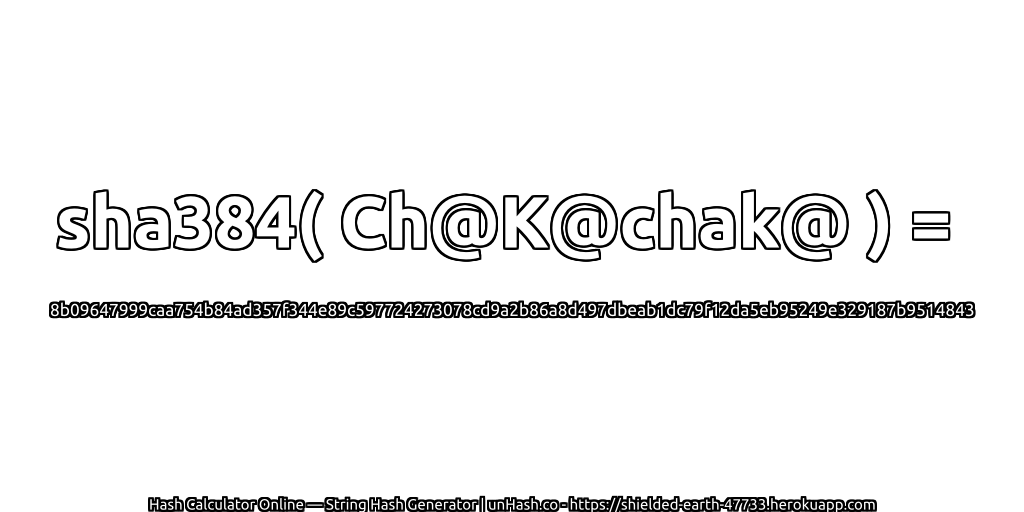 sha384( Ch@K@chak@ ) = 8b09647999caa754b84ad357f344e89c597724273078cd9a2b86a8d497dbeab1dc79f12da5eb95249e329187b9514843 | unHash.co