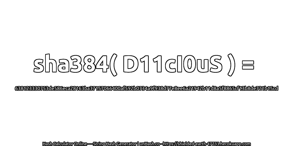 sha384( D11cI0uS ) = 638123330753de586eca28163ba37157066400af592b0734a9f938d77e8ee6a21942b11d8a5f8865cf13b8de721b15cd | unHash.co