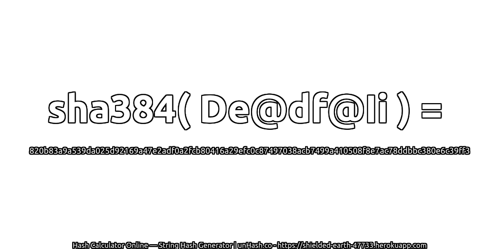 sha384( De@df@Ii ) = 820b83a9a539da025d92169a47e2adf0a2fcb80416a29efc0c87497038acb7499a410508f8e7ac78ddbbc380e6c39ff3 | unHash.co
