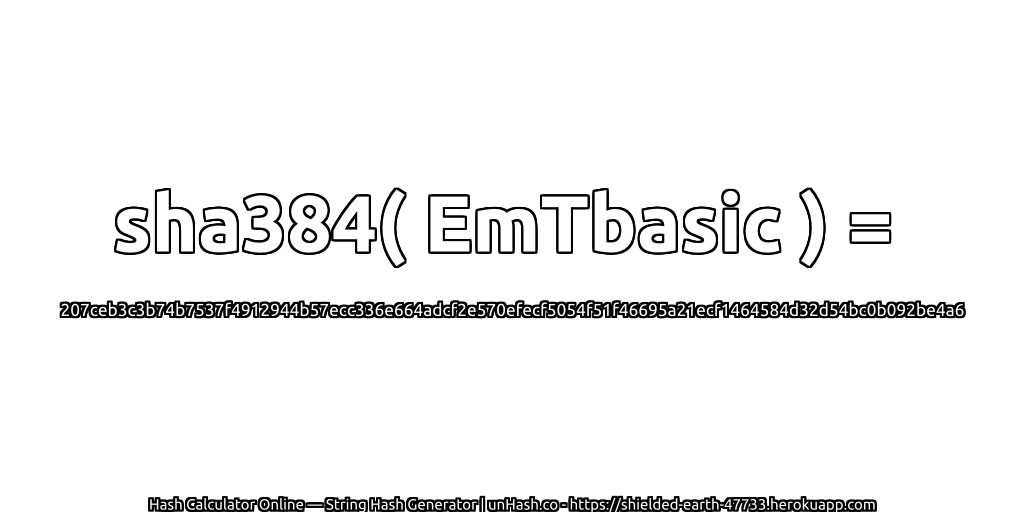 sha384( EmTbasic ) = 207ceb3c3b74b7537f4912944b57ecc336e664adcf2e570efecf5054f51f46695a21ecf1464584d32d54bc0b092be4a6 | unHash.co
