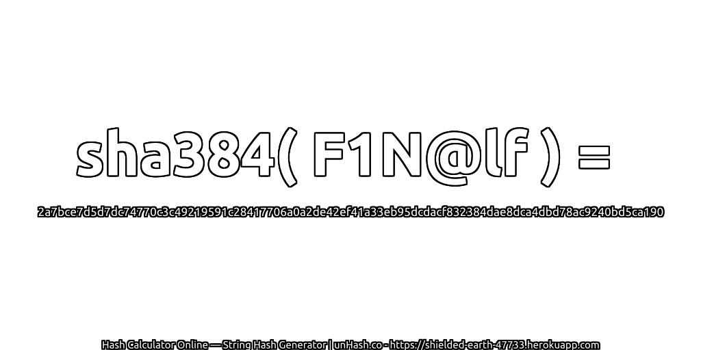 sha384( F1N@lf ) = 2a7bce7d5d7dc74770c3c49219591c28417706a0a2de42ef41a33eb95dcdacf832384dae8dca4dbd78ac9240bd5ca190 | unHash.co