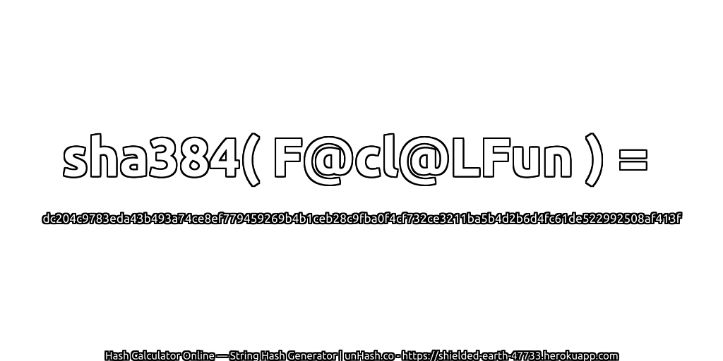 sha384( F@cl@LFun ) = dc204c9783eda43b493a74ce8ef779459269b4b1ceb28c9fba0f4cf732ce3211ba5b4d2b6d4fc61de522992508af413f | unHash.co