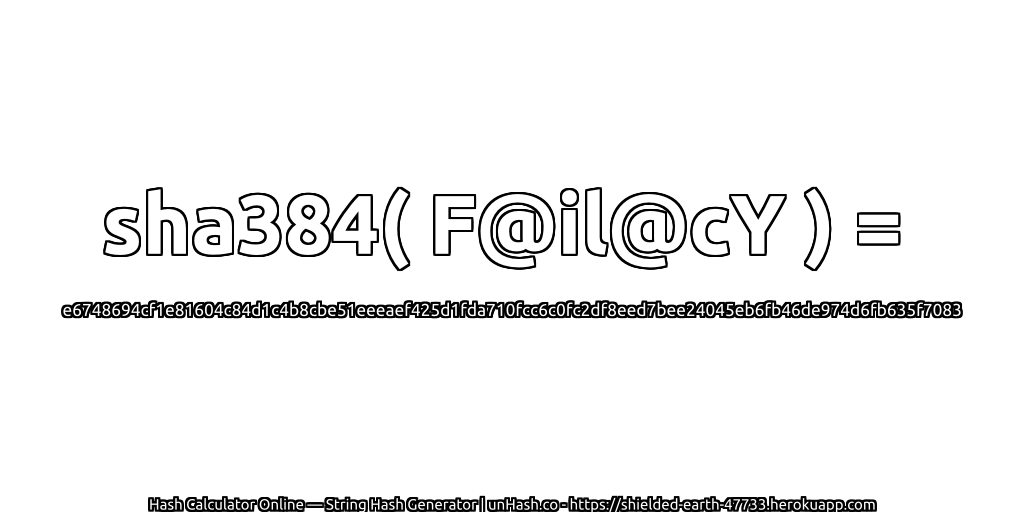 sha384( F@il@cY ) = e6748694cf1e81604c84d1c4b8cbe51eeeaef425d1fda710fcc6c0fc2df8eed7bee24045eb6fb46de974d6fb635f7083 | unHash.co