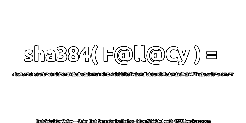sha384( F@ll@Cy ) = 4be9612d468c7b7684dd201828bdbe06b17c94d4012debbf85f9cbc7df6b8c40b9bda7d5d9c399ff9a3a6ad57a107677 | unHash.co