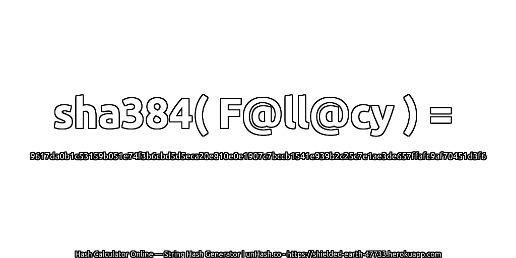sha384( F@ll@cy ) = 9617da0b1c53159b051e74f3b6cbd5d5eca20e810e0e1907c7bccb1541e939b2c25c7e1ae3de657ffafc9af70451d3f6 | unHash.co