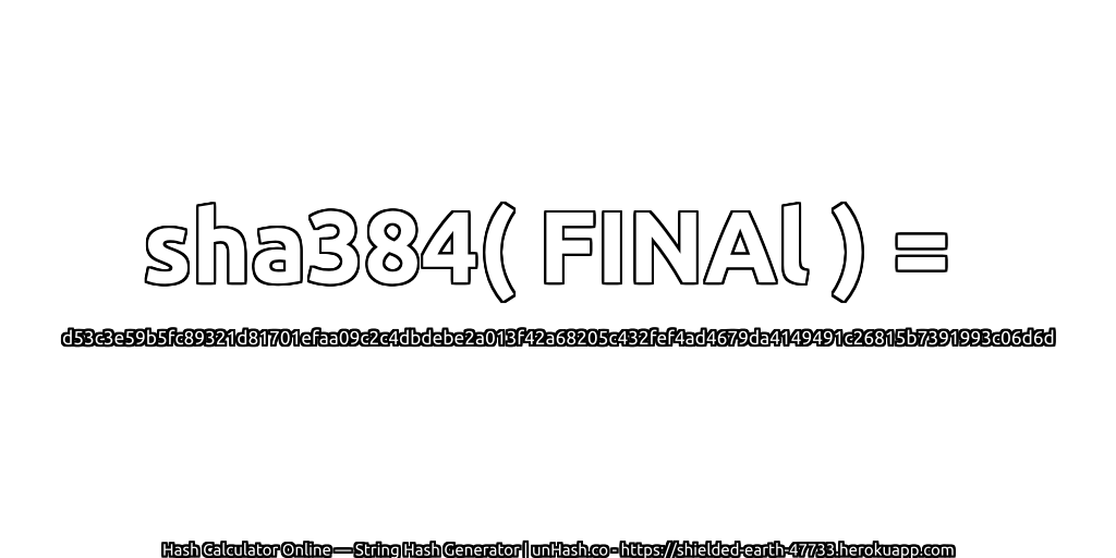 sha384( FINAl ) = d53c3e59b5fc89321d81701efaa09c2c4dbdebe2a013f42a68205c432fef4ad4679da4149491c26815b7391993c06d6d | unHash.co