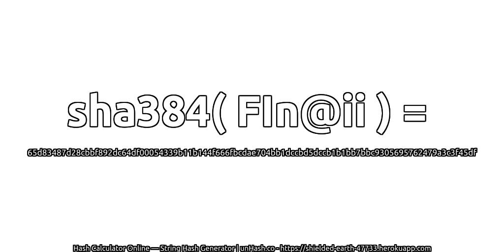 sha384( FIn@ii ) = 65d83487d28cbbf892dc64df00054339b11b144f666fbcdae704bb1dccbd5dccb1b1bb7bbc9305695762479a3c3f45df | unHash.co