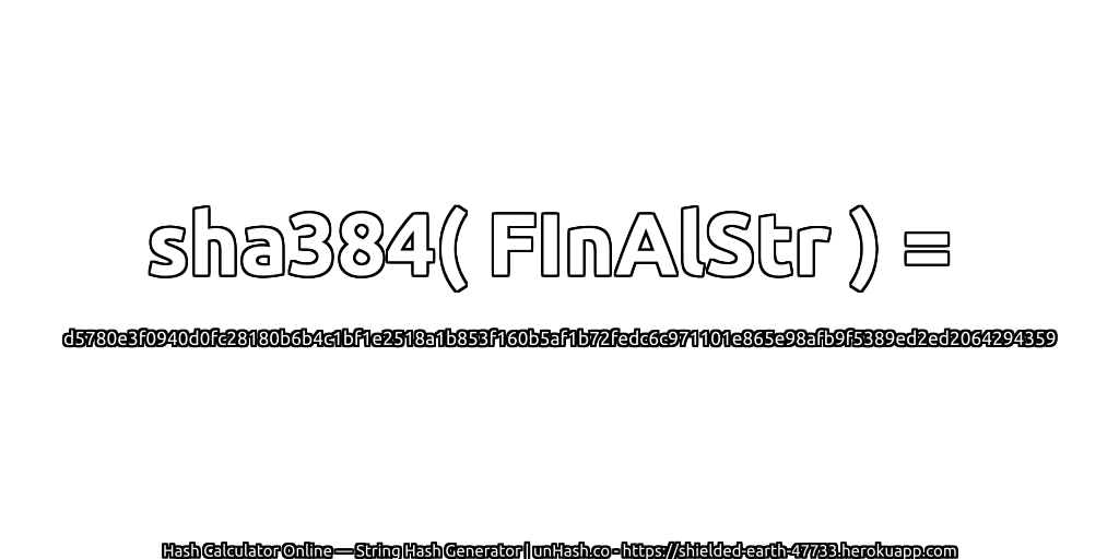 sha384( FInAlStr ) = d5780e3f0940d0fc28180b6b4c1bf1e2518a1b853f160b5af1b72fedc6c971101e865e98afb9f5389ed2ed2064294359 | unHash.co