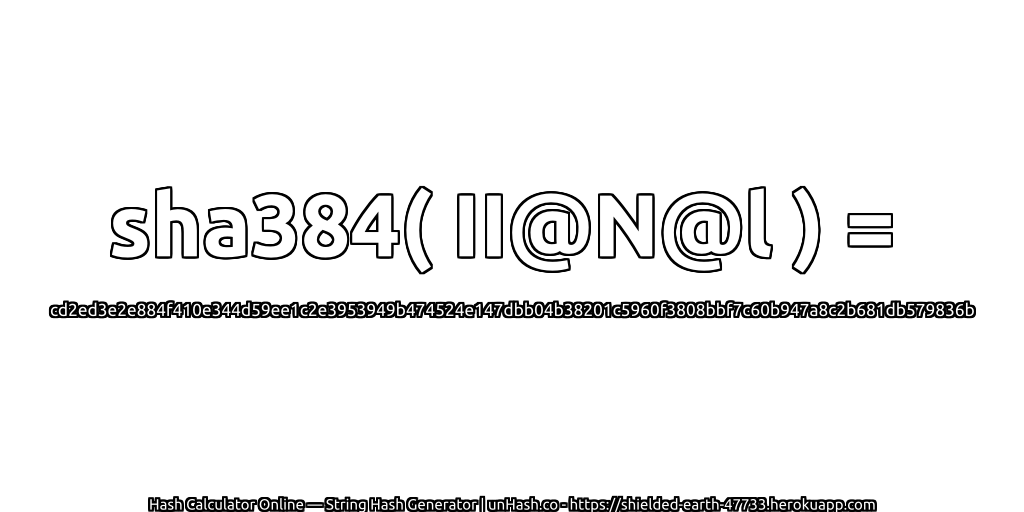 sha384( II@N@l ) = cd2ed3e2e884f410e344d59ee1c2e3953949b474524e147dbb04b38201c5960f3808bbf7c60b947a8c2b681db579836b | unHash.co