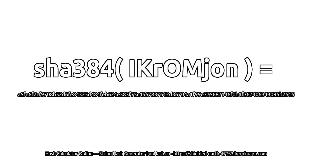 sha384( IKrOMjon ) = a5fe6f2cf9708b52d6fe84325d484feb624e583f75c4567837612d36704a1f99e375687146f0b1f367406343095b2515 | unHash.co