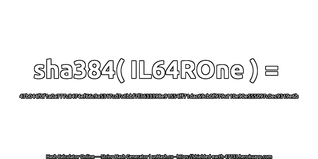 sha384( IL64ROne ) = 47b044f0f1a0a777c8474ef66c9a5317cd7c1bbf7f3633398e91554ff71dac69cb0f979c110e90e555097c0ec9319e6b | unHash.co