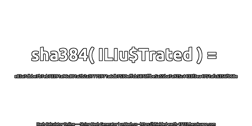 sha384( ILIu$Trated ) = e83a7dbbe7b7eb73391a96c801a2b2a37775971a6db7530effcb5873ffbe5a55ba7a925c4433f3ea4751afc6356f068e | unHash.co