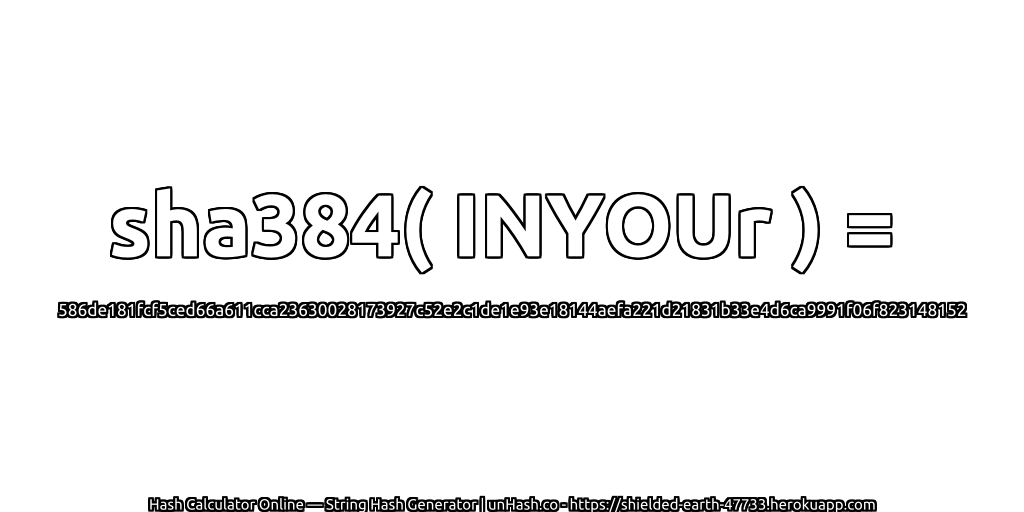 sha384( INYOUr ) = 586de181fcf5ced66a611cca23630028173927c52e2c1de1e93e18144aefa221d21831b33e4d6ca9991f06f823148152 | unHash.co