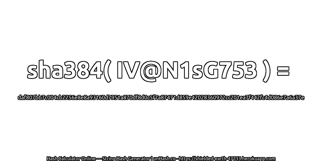sha384( IV@N1sG753 ) = daf807bb7c004cb2256e8e8a93160d7951a870df8d0c5f7a87471d859e42028360972cc201ea7f442fc4d086e7a6a37e | unHash.co