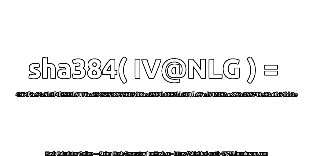 sha384( IV@NLG ) = 4364f2e54a9b3f4f3533b9176ca25452738975607d08ea2564b6687bb301fb97cd542092ae892c056749e80a0b54bb0e | unHash.co