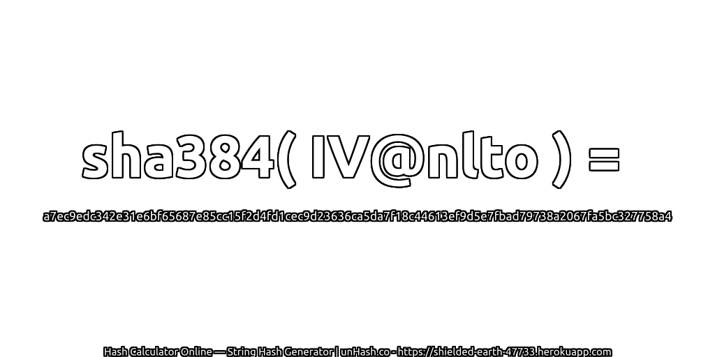 sha384( IV@nlto ) = a7ec9edc342e31e6bf65687e85cc15f2d4fd1cec9d23636ca5da7f18c44613ef9d5e7fbad79738a2067fa5bc327758a4 | unHash.co